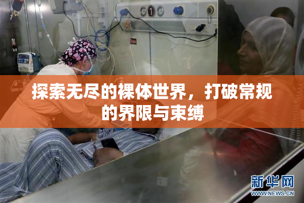 探索无尽的裸体世界，打破常规的界限与束缚