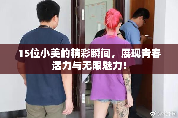 15位小美的精彩瞬间，展现青春活力与无限魅力！