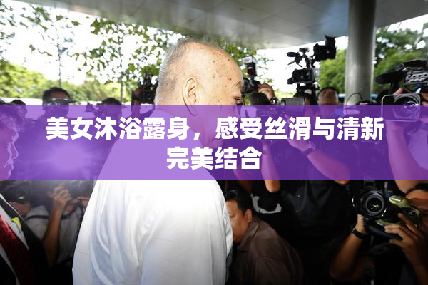 美女沐浴露身，感受丝滑与清新完美结合