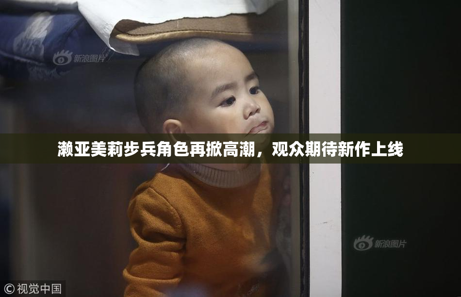濑亚美莉步兵角色再掀高潮，观众期待新作上线