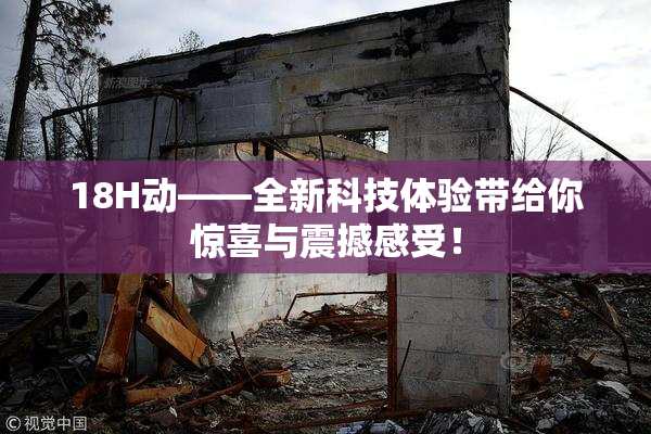 18H动——全新科技体验带给你惊喜与震撼感受！