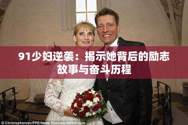 91少妇逆袭：揭示她背后的励志故事与奋斗历程