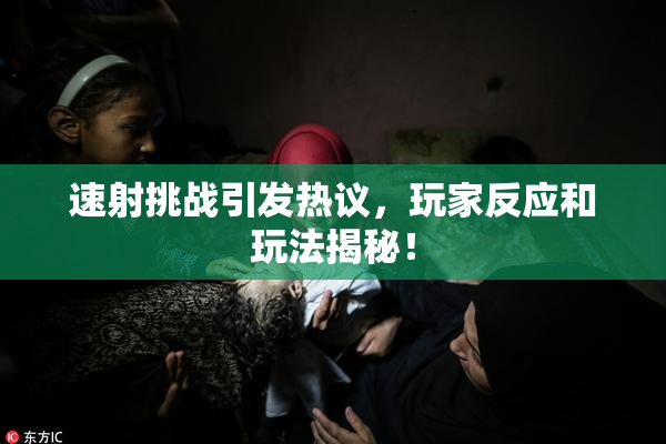 速射挑战引发热议，玩家反应和玩法揭秘！