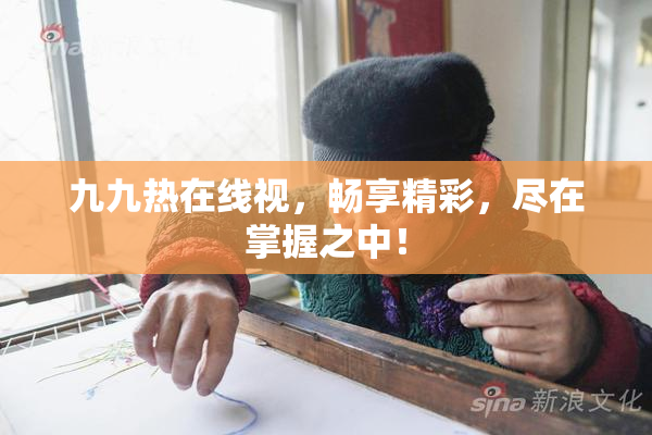九九热在线视，畅享精彩，尽在掌握之中！