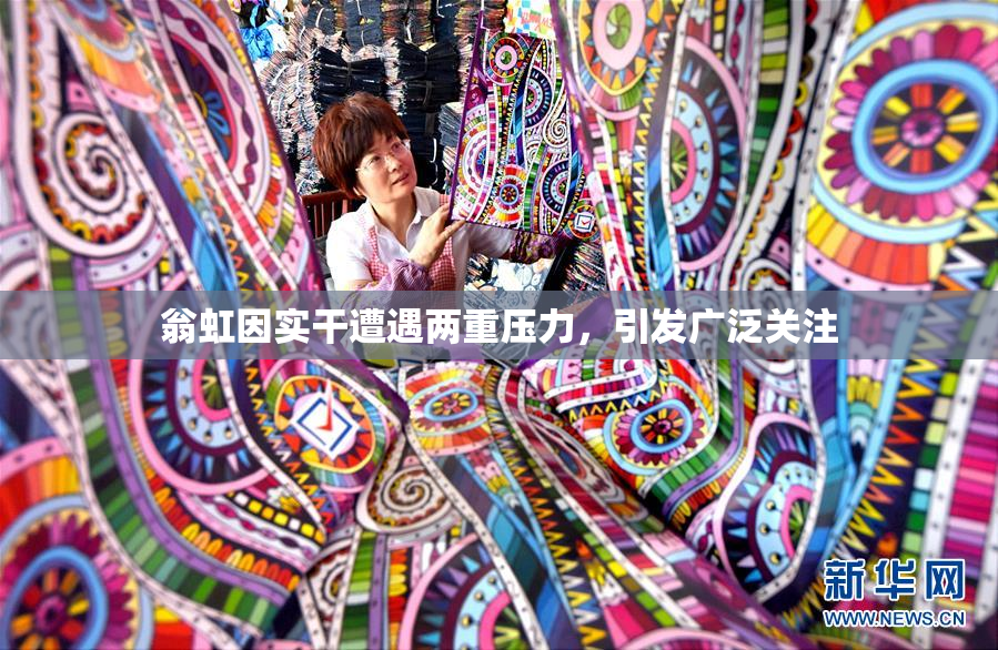 翁虹因实干遭遇两重压力，引发广泛关注