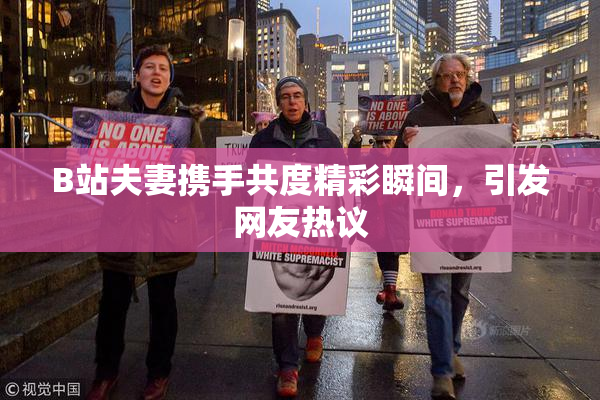 B站夫妻携手共度精彩瞬间，引发网友热议