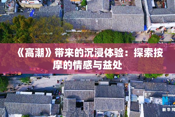 《高潮》带来的沉浸体验：探索按摩的情感与益处