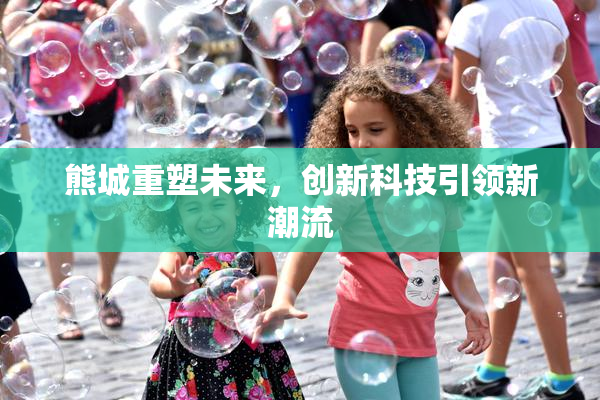 熊城重塑未来，创新科技引领新潮流
