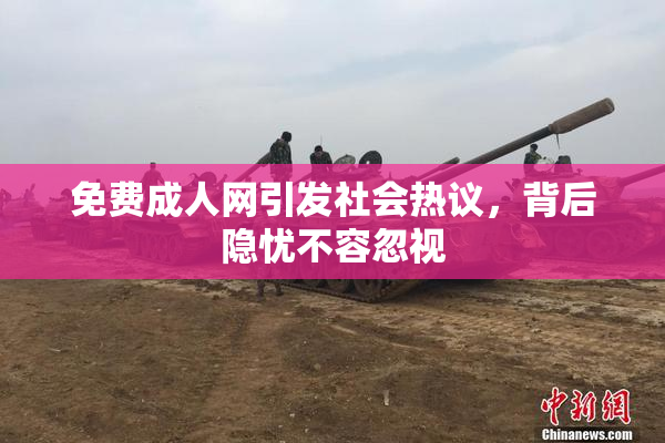 免费成人网引发社会热议，背后隐忧不容忽视