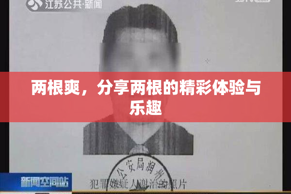 两根爽，分享两根的精彩体验与乐趣