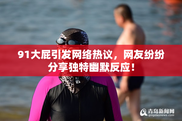 91大屁引发网络热议，网友纷纷分享独特幽默反应！