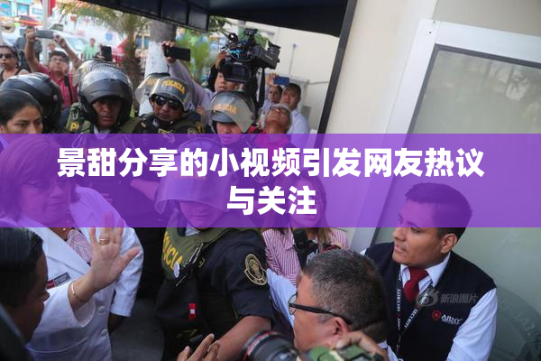 景甜分享的小视频引发网友热议与关注