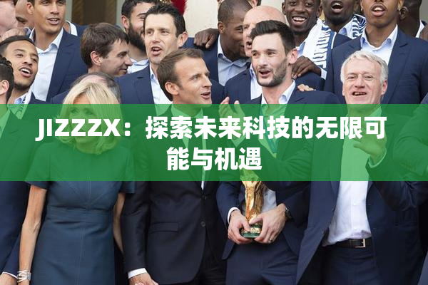 JIZZZX：探索未来科技的无限可能与机遇