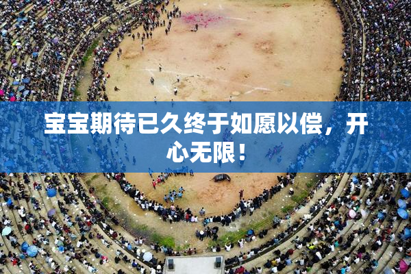 宝宝期待已久终于如愿以偿，开心无限！