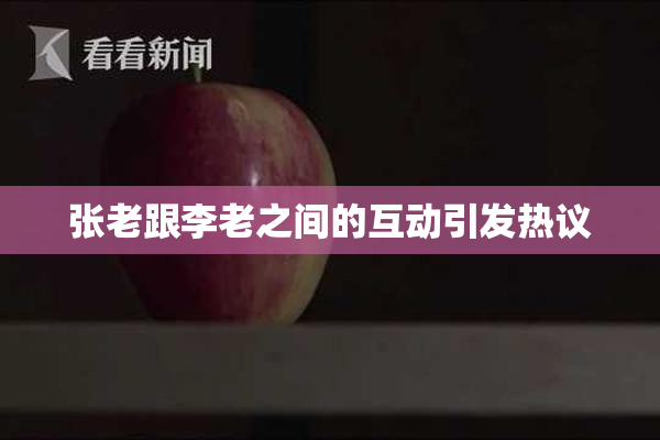 张老跟李老之间的互动引发热议