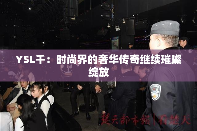 YSL千：时尚界的奢华传奇继续璀璨绽放