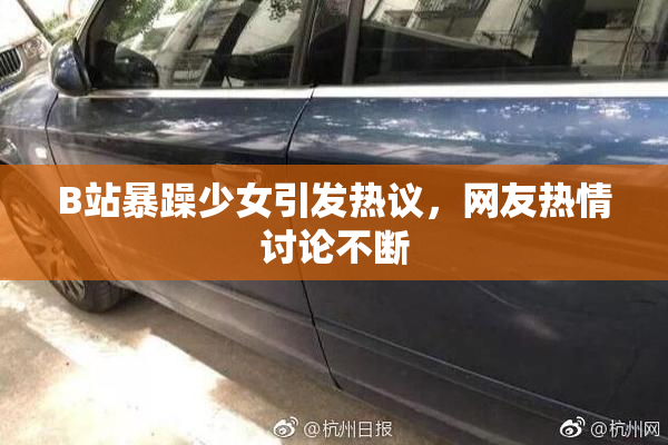 B站暴躁少女引发热议，网友热情讨论不断