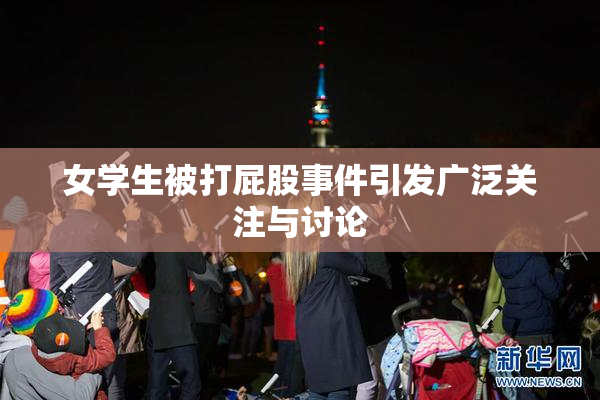女学生被打屁股事件引发广泛关注与讨论