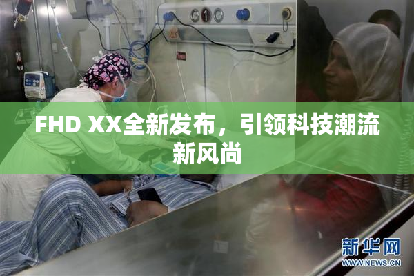 FHD XX全新发布，引领科技潮流新风尚