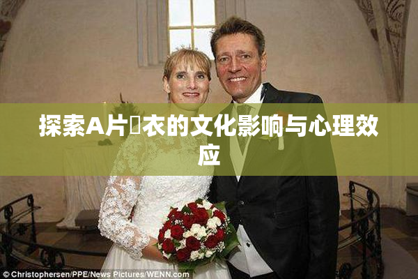 探索A片脫衣的文化影响与心理效应