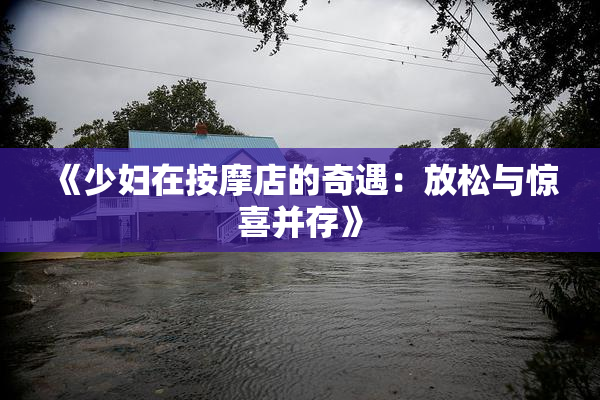《少妇在按摩店的奇遇：放松与惊喜并存》