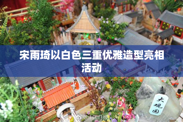 宋雨琦以白色三重优雅造型亮相活动