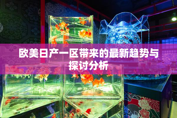 欧美日产一区带来的最新趋势与探讨分析