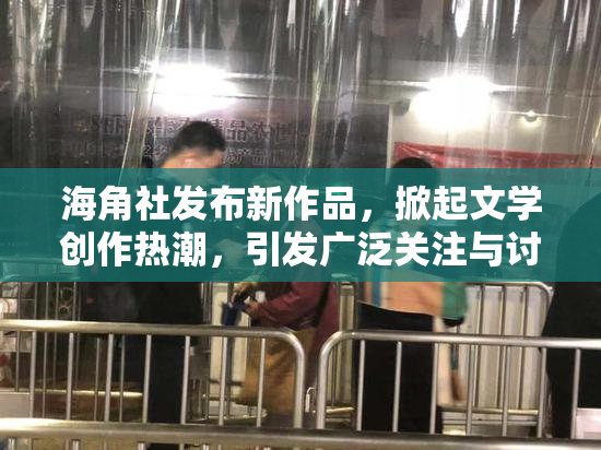 海角社发布新作品，掀起文学创作热潮，引发广泛关注与讨论