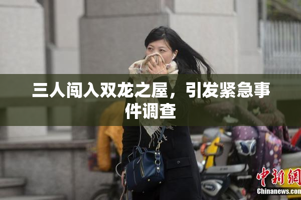 三人闯入双龙之屋，引发紧急事件调查
