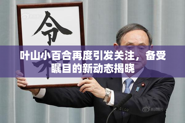 叶山小百合再度引发关注，备受瞩目的新动态揭晓