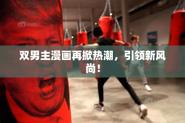 双男主漫画再掀热潮，引领新风尚！