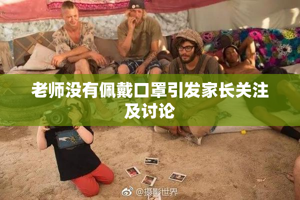 老师没有佩戴口罩引发家长关注及讨论