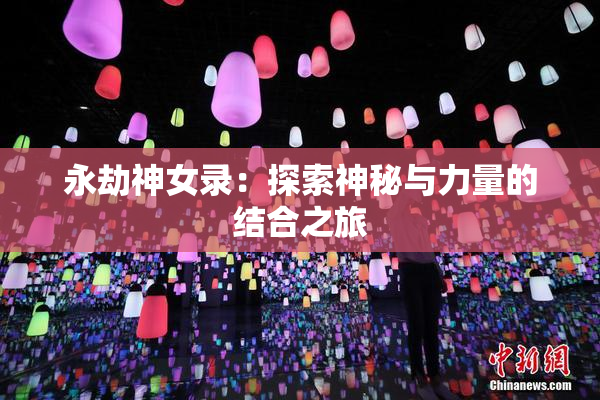 永劫神女录：探索神秘与力量的结合之旅