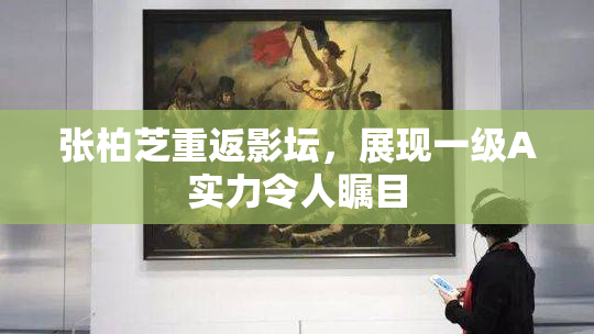 张柏芝重返影坛，展现一级A实力令人瞩目