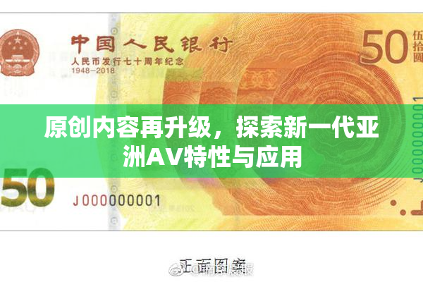 原创内容再升级，探索新一代亚洲AV特性与应用
