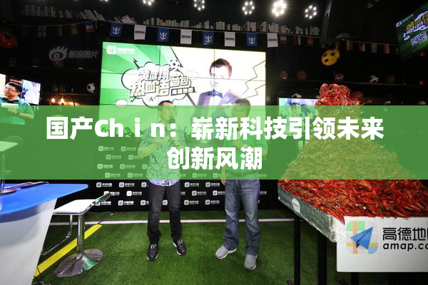 国产Chⅰn：崭新科技引领未来创新风潮