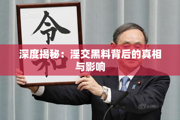 深度揭秘：淫交黑料背后的真相与影响