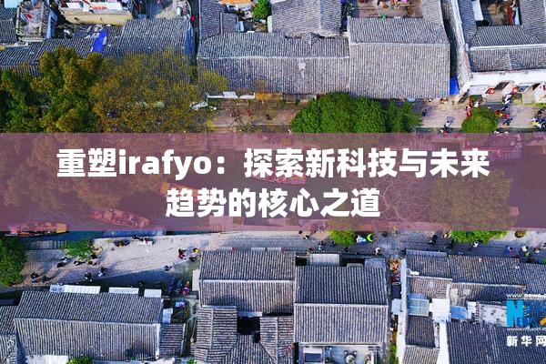 重塑irafyo：探索新科技与未来趋势的核心之道