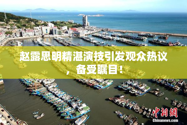 赵露思明精湛演技引发观众热议，备受瞩目！