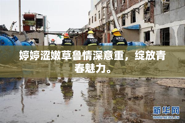 婷婷涩嫩草鲁情深意重，绽放青春魅力。