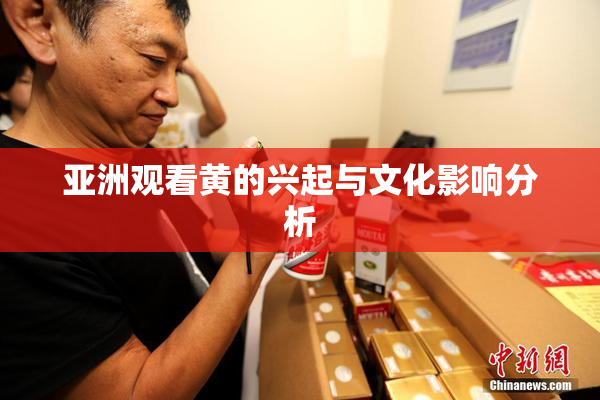 亚洲观看黄的兴起与文化影响分析