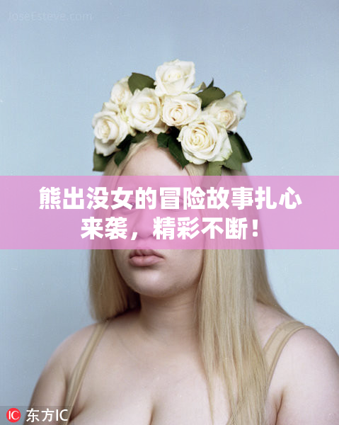 熊出没女的冒险故事扎心来袭，精彩不断！