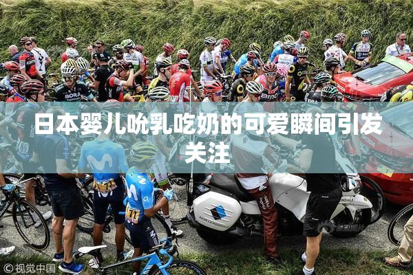日本婴儿吮乳吃奶的可爱瞬间引发关注