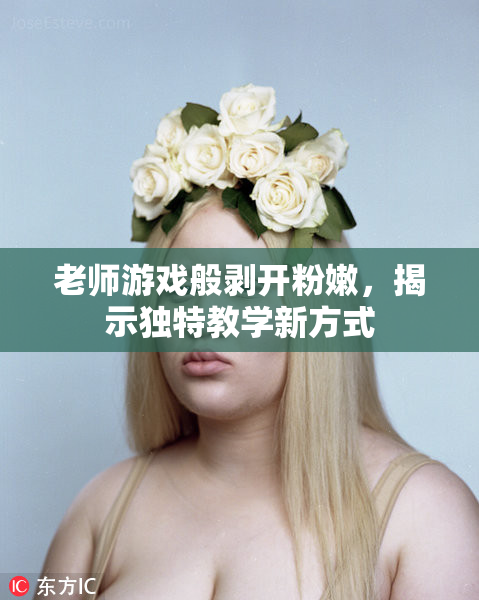 老师游戏般剥开粉嫩，揭示独特教学新方式