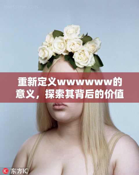 重新定义wwwwww的意义，探索其背后的价值和影响
