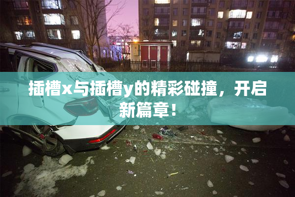 插槽x与插槽y的精彩碰撞，开启新篇章！