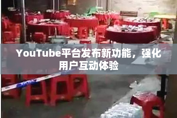 YouTube平台发布新功能，强化用户互动体验
