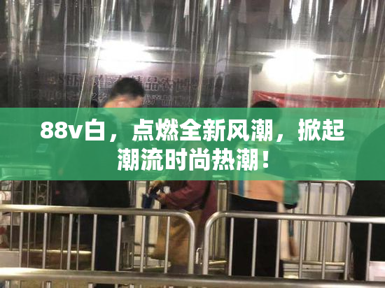 88v白，点燃全新风潮，掀起潮流时尚热潮！