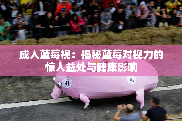 成人蓝莓视：揭秘蓝莓对视力的惊人益处与健康影响