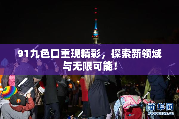 91九色口重现精彩，探索新领域与无限可能！